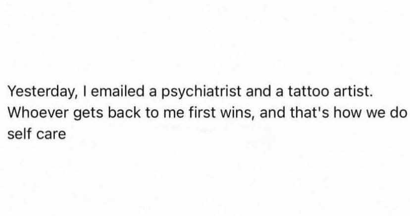 My self-care plan is basically a race between my therapist and my tattoo artist
