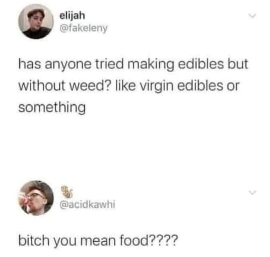 Someone asked if you can make edibles without weed and the response was 'bitch you mean food????'