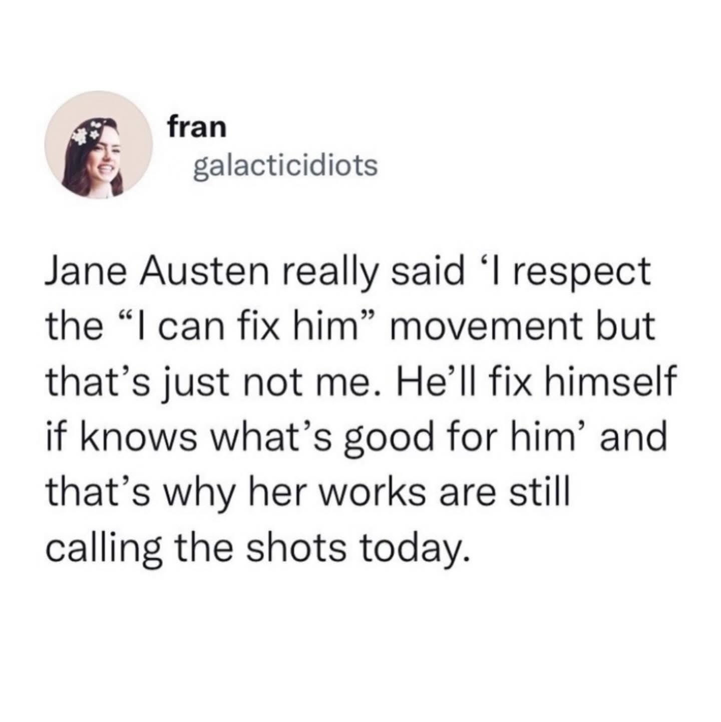 Jane Austen was out here saying he'll fix himself if he knows what's good for him and tbh, that's why her books are still relevant.
