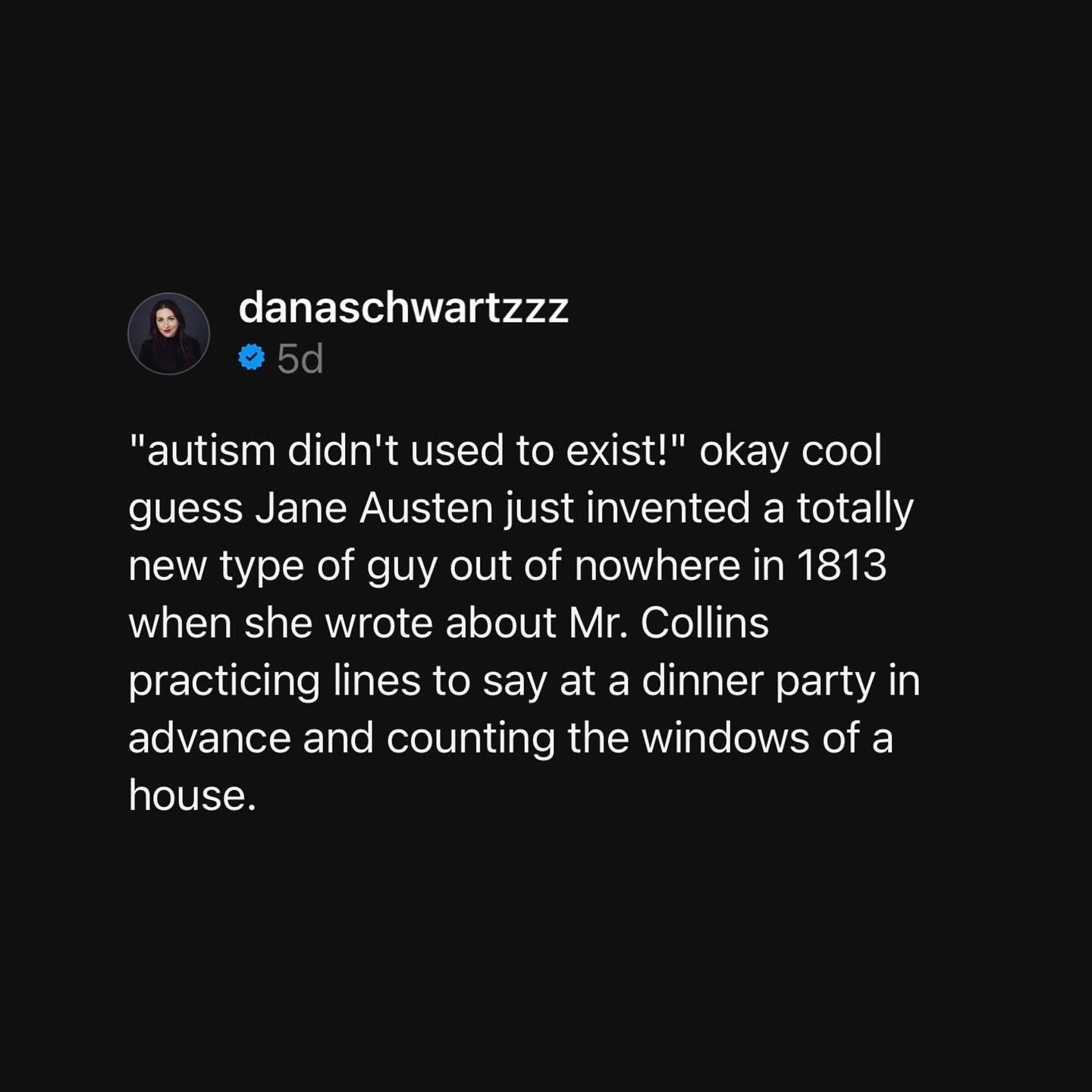 Jane Austen literally described an autistic character in 1813 and some people still say autism didn't exist then.