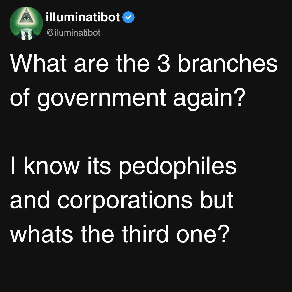 LMFAO this illuminatibot thinks the branches of government are pedophiles, corporations, and... something else?