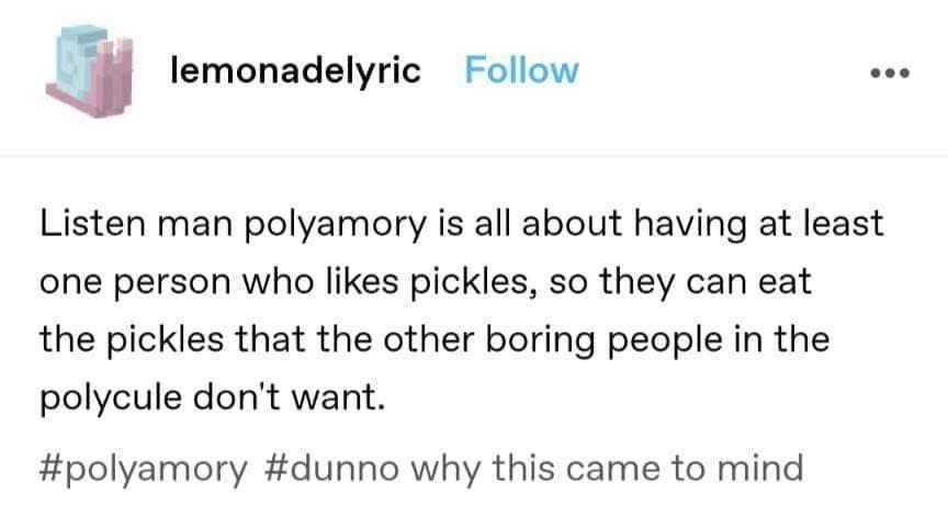So basically polyamory is just about finding someone to eat the gross pickles lol