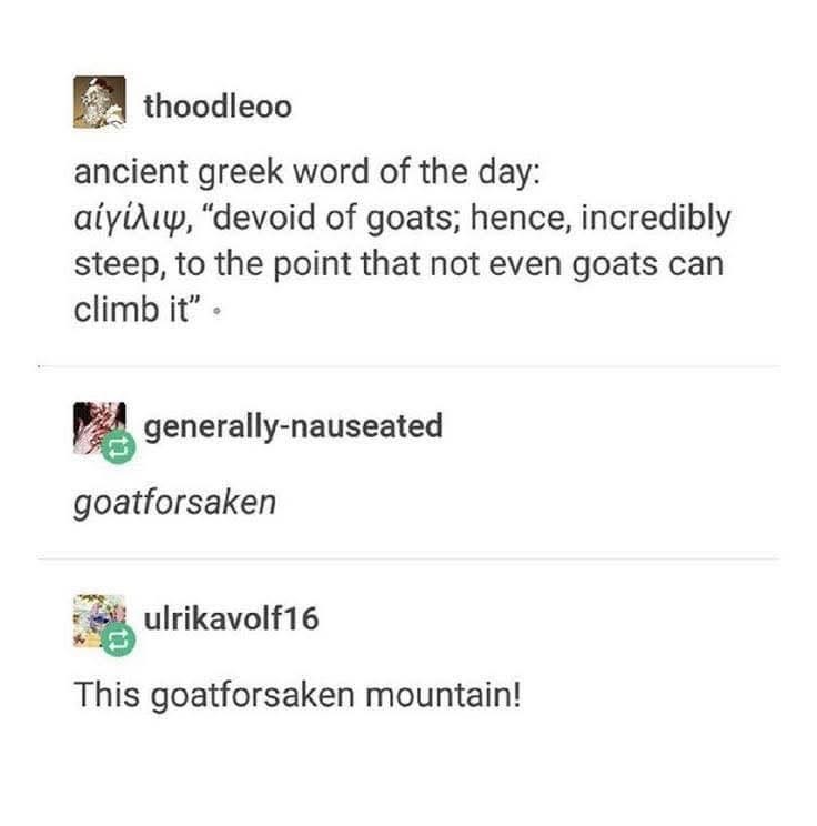 Who knew there was a word for a super steep mountain that even goats can't climb? 'Goatforsaken' lol