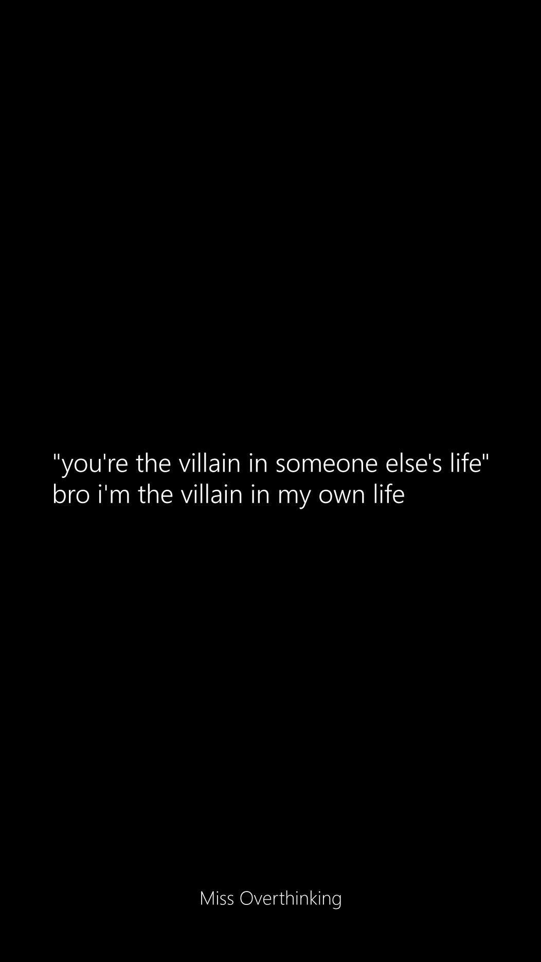 When you're not even the villain in someone else's story, you're the villain in your own.