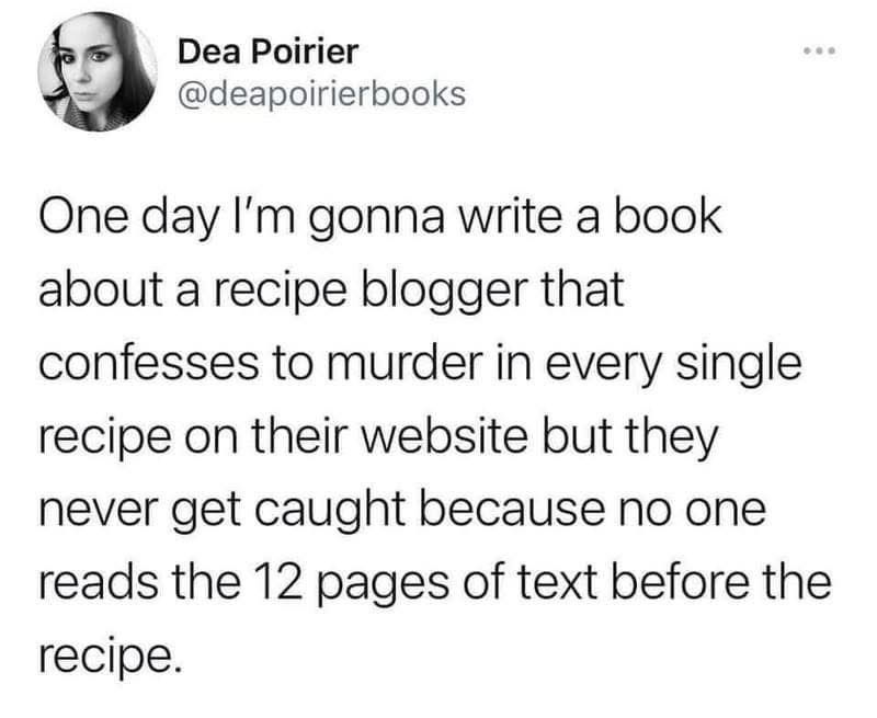This person wants to write a book about a recipe blogger who confesses to murder in their recipes, but no one ever finds out because everyone skips the long intro.