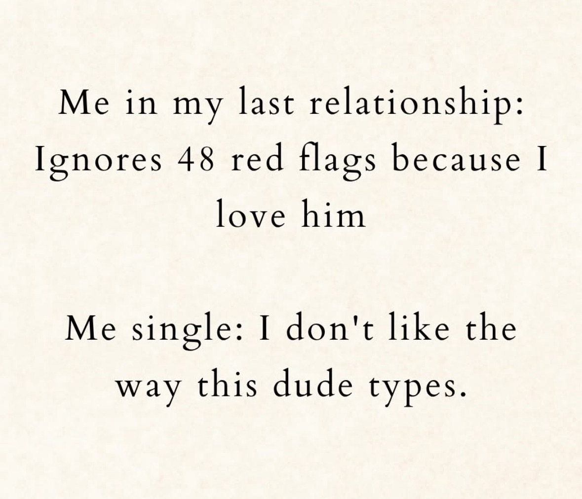 When you were in a relationship you ignored major red flags, but now you're single and can't stand how someone types.