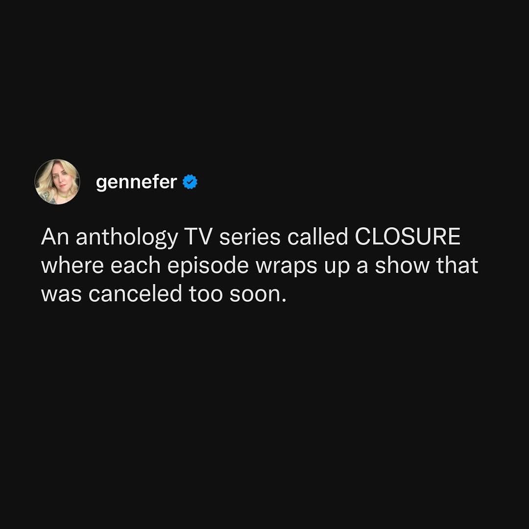 OMG yes please, I need this 'Closure' anthology series wrapping up my favorite canceled shows