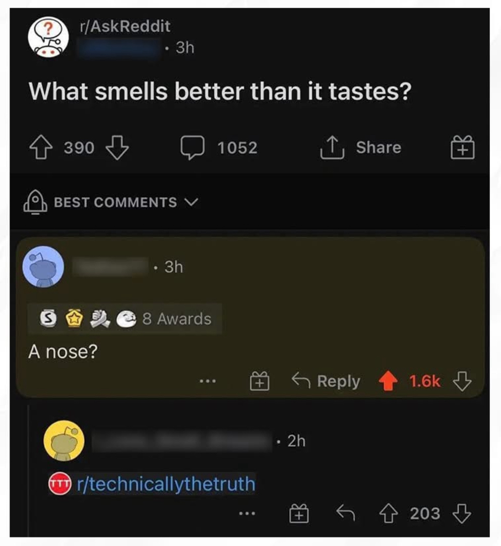 Someone asked what smells better than it tastes and the answer is a nose... which is technically true and hilariously dark