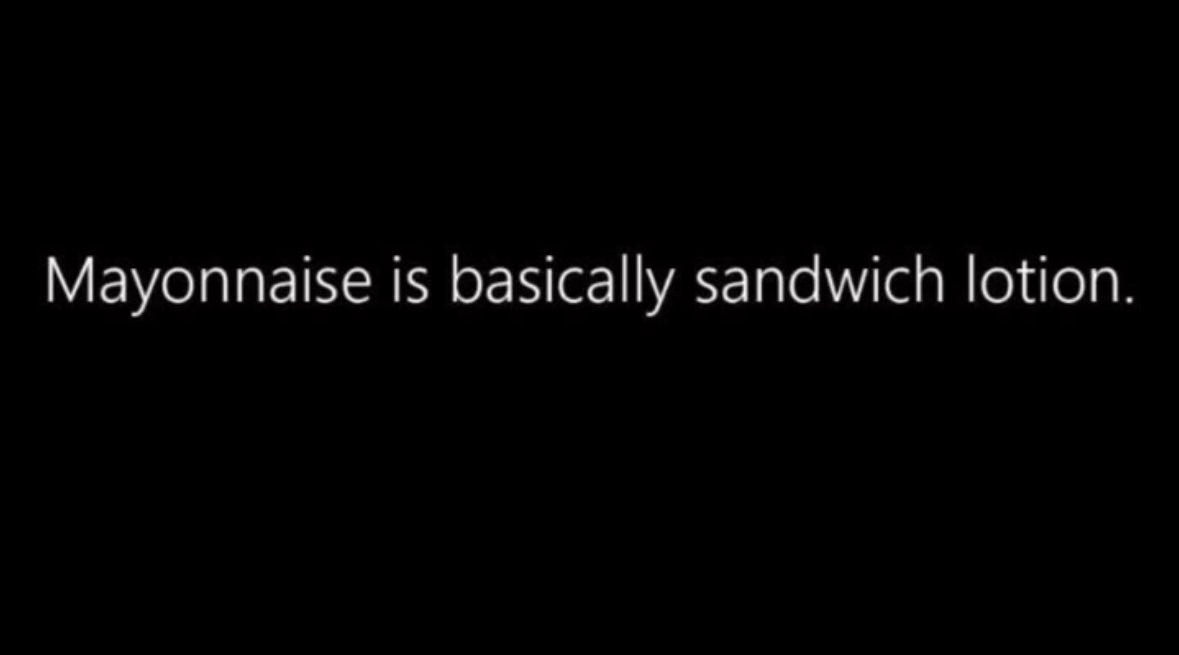 Mayonnaise is basically sandwich lotion. I can't unsee this now