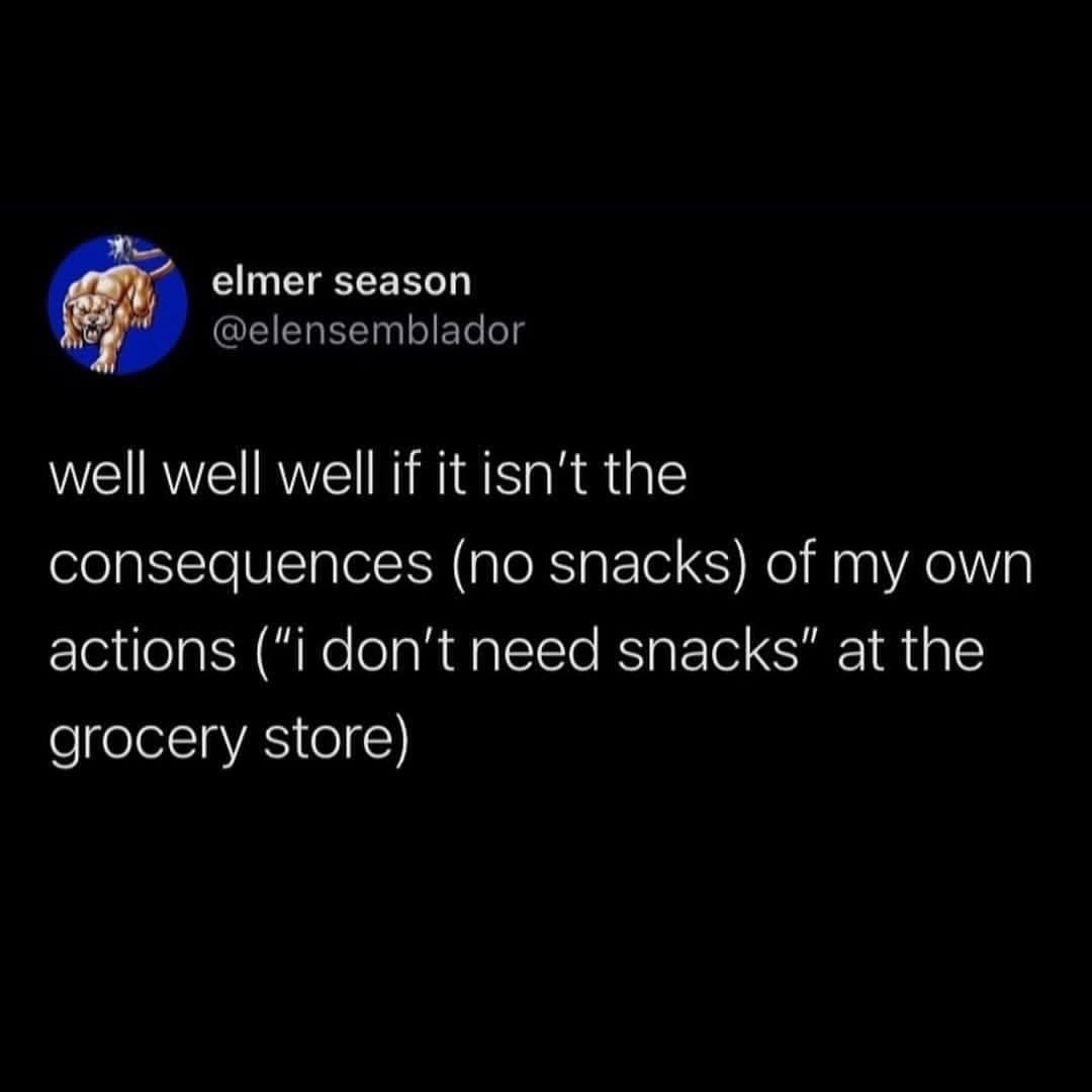 Me realizing I talked myself out of buying snacks and now I'm regretting it.