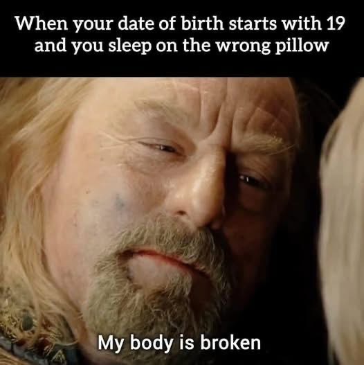 Me after sleeping wrong and realizing I was born in the 1900s