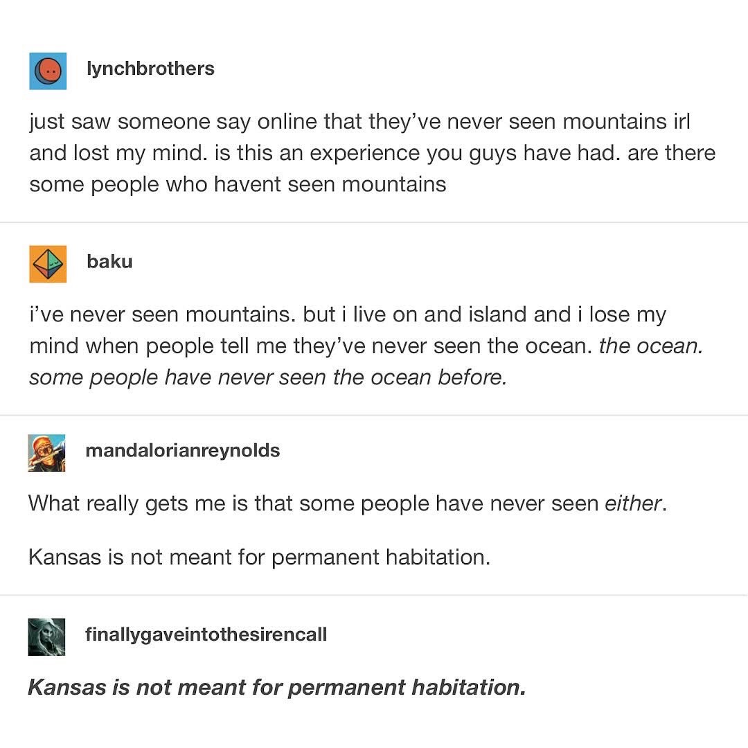 When you're from Kansas and someone says they've never seen mountains or the ocean lol