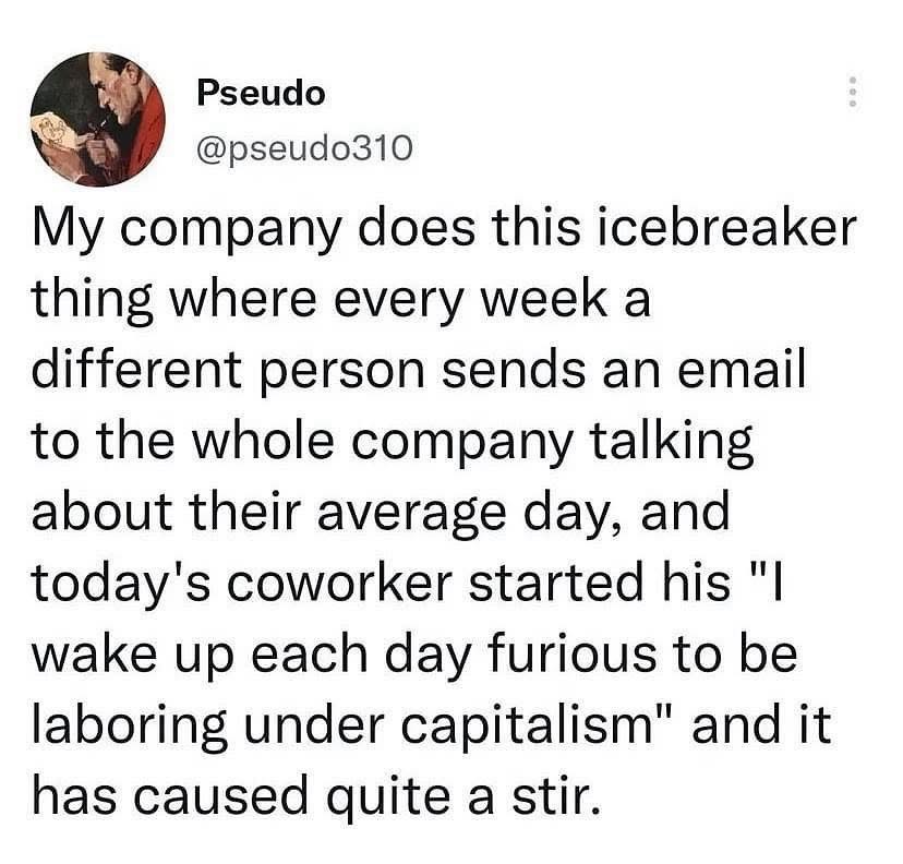 my coworker's icebreaker email about laboring under capitalism is causing a stir at work lol
