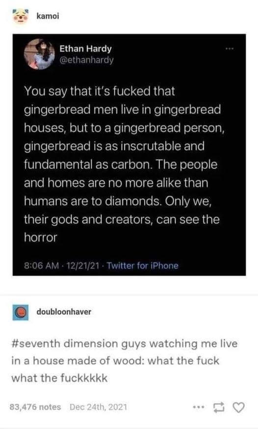 When you think about gingerbread houses but realize you live in a house made of wood and seventh-dimension beings are watching.
