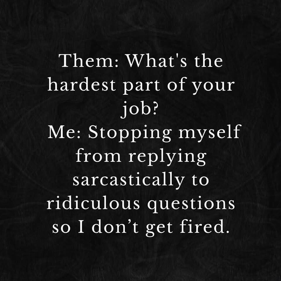 When you have to hold back your inner sarcastic genius so you don't get fired.