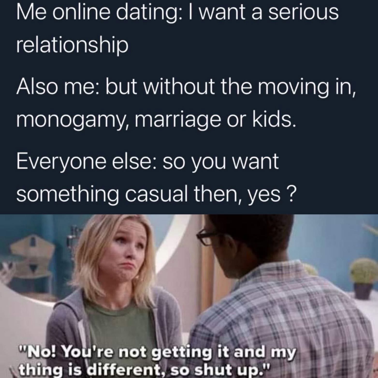 When you want a serious relationship but none of the actual parts of a serious relationship lol