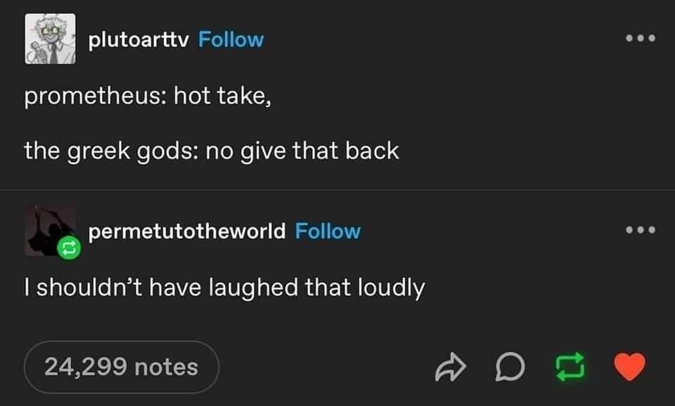 Prometheus said 'hot take' and the greek gods were like 'no, give that fire back'