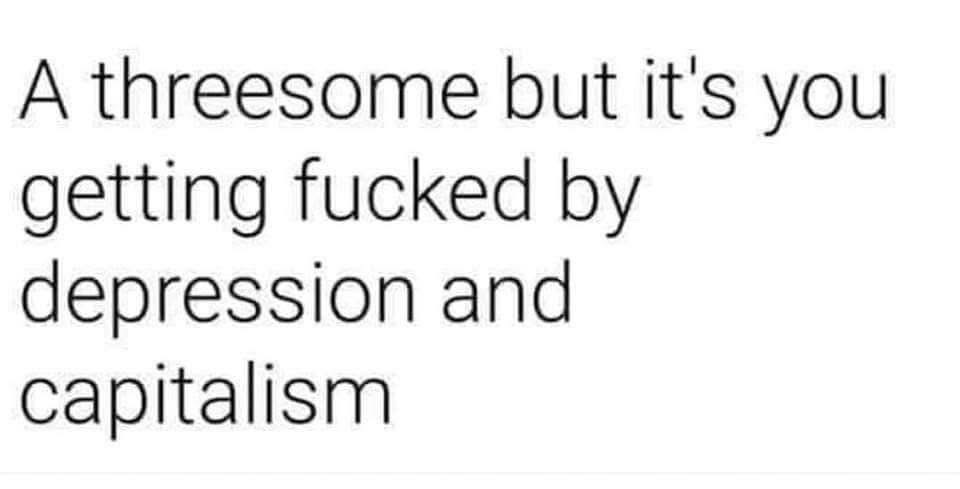 My love life is basically a threesome with depression and capitalism