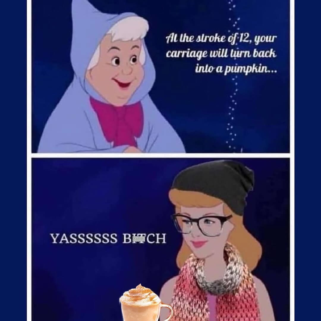 When the fairy godmother warns you about midnight but you're already living your best basic fall life