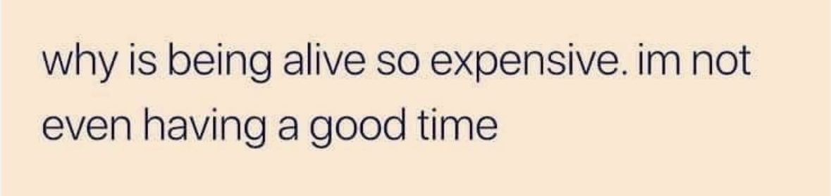 Me trying to afford existing but also not having a great time rn
