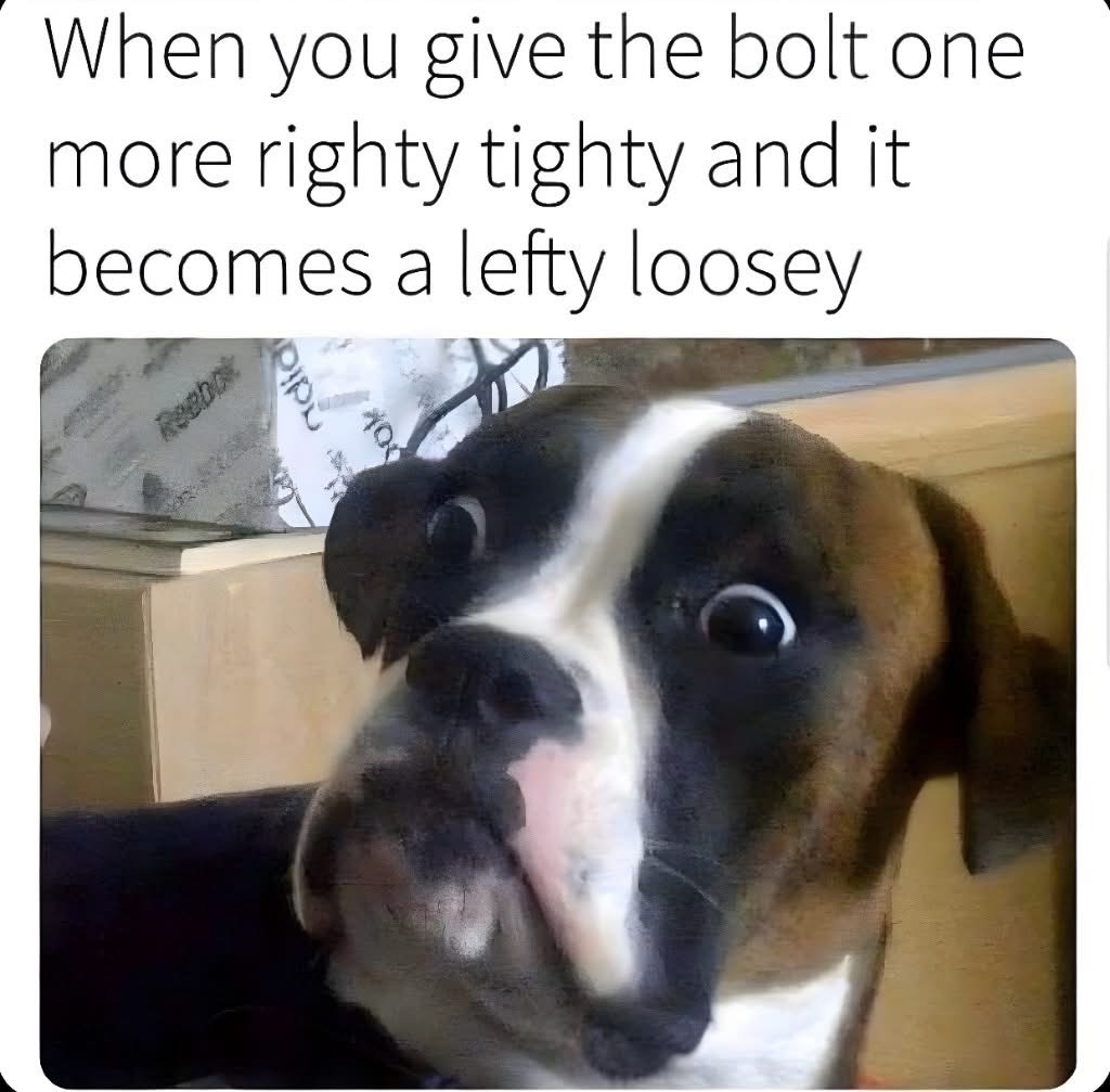 When you think you're tightening something but you just made it worse lol