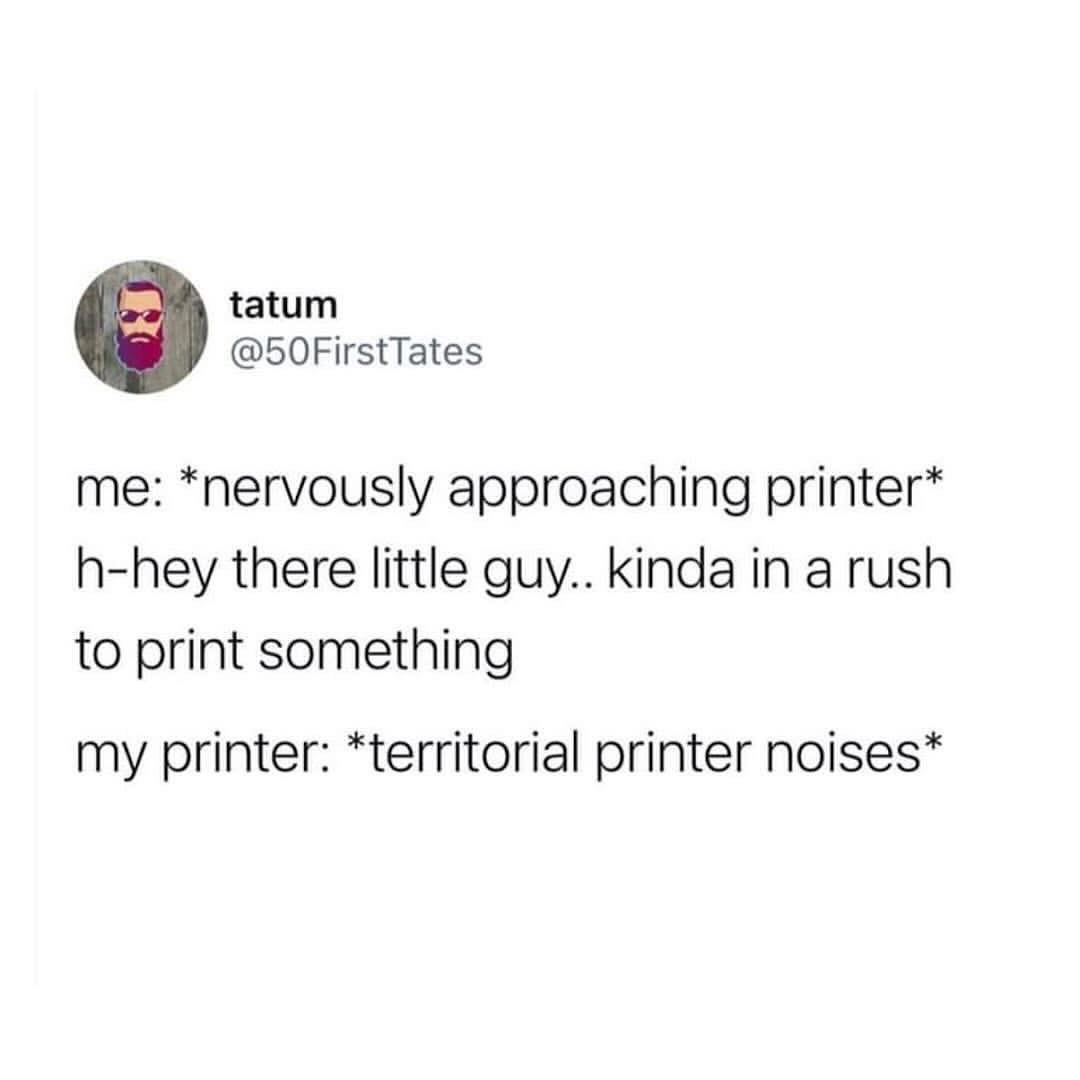 me trying to be nice to the printer so it doesn't jam