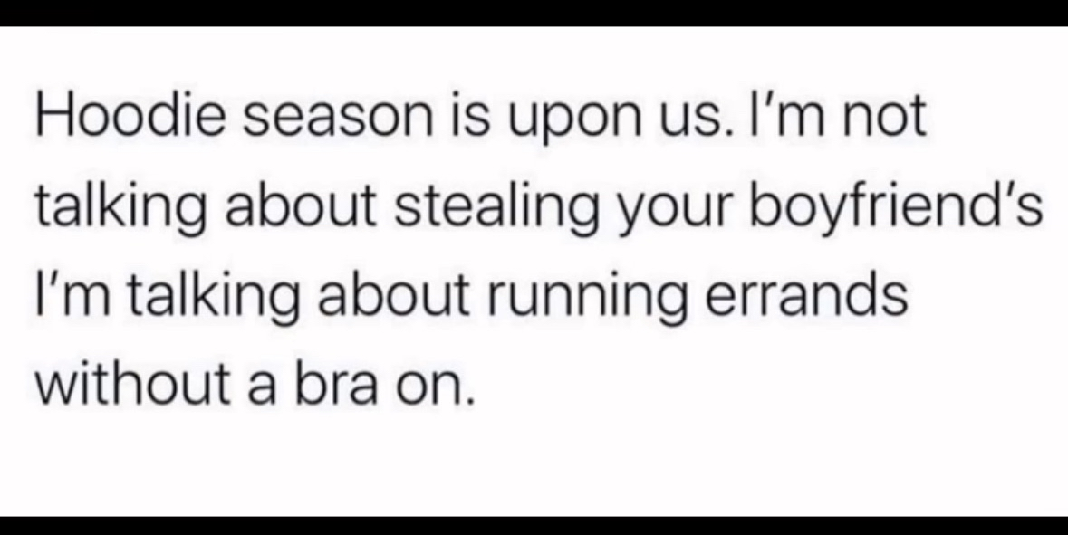 Hoodie season means running errands without a bra, not stealing your boyfriend's hoodie.