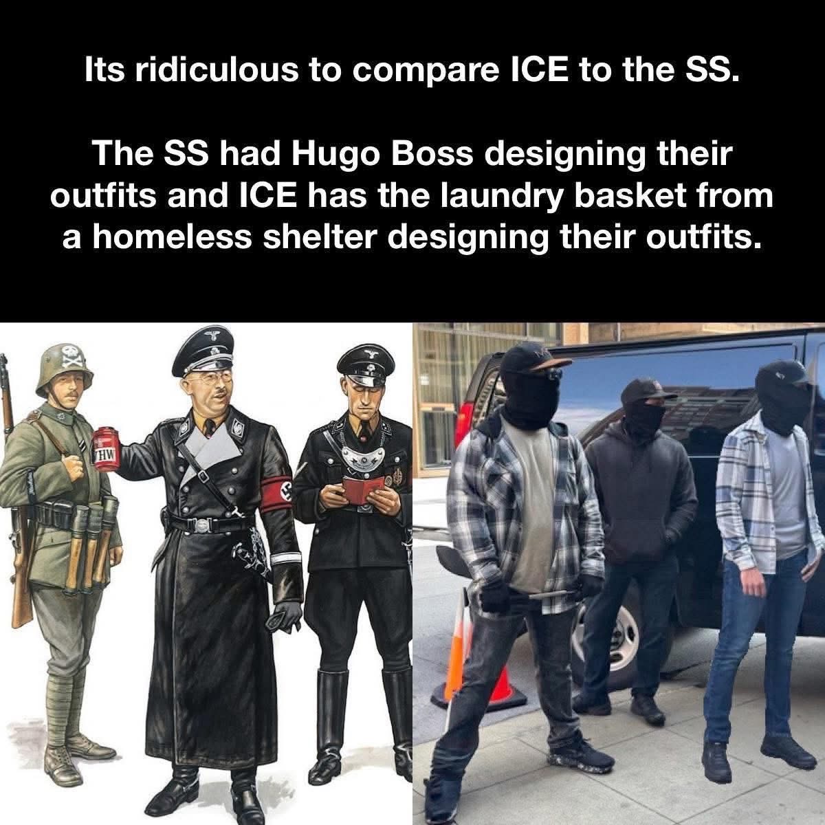 This meme is comparing the uniforms of the SS to ICE agents and jokes that Hugo Boss designed the SS outfits while an ICE agent's uniform looks like it came from a laundry basket at a homeless shelter.