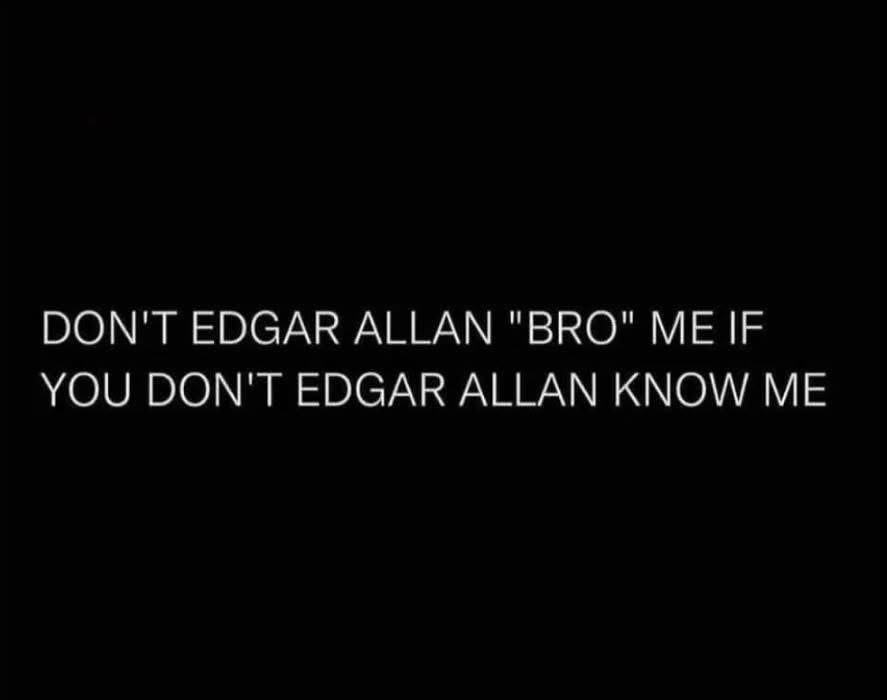 This is a wordplay joke about not calling someone 'bro' if you don't truly know them. Edgar Allan Poe is used humorously to play on the words.
