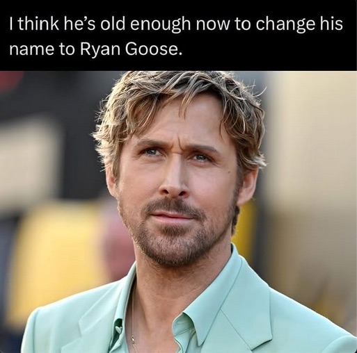 Ryan Gosling's name sounds close enough to Ryan Goose, so now people are saying he's old enough to legally change it.