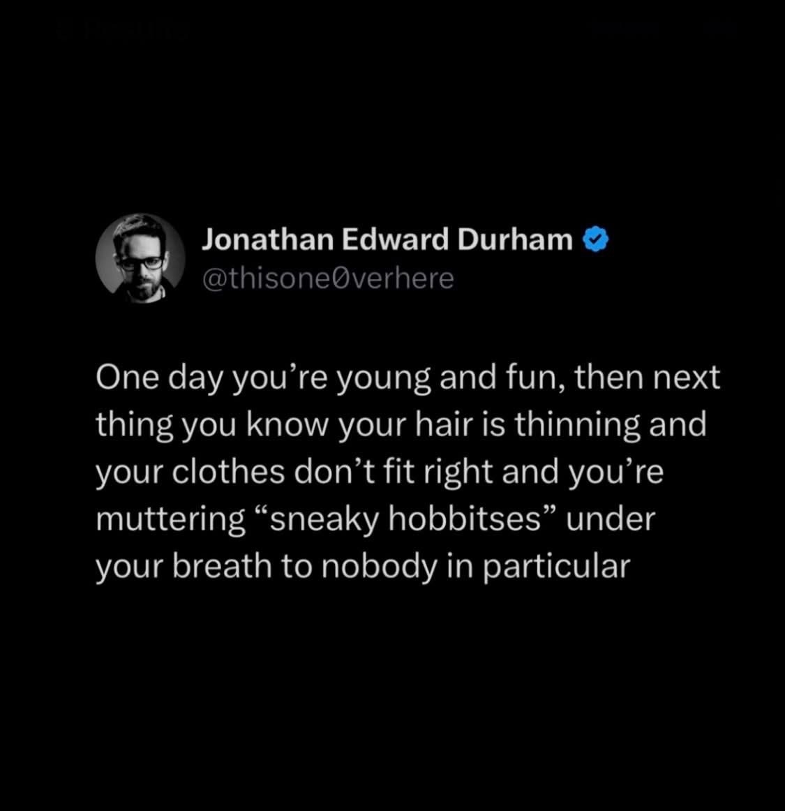 Suddenly realizing you're turning into a grumpy old man who talks to himself about hobbits
