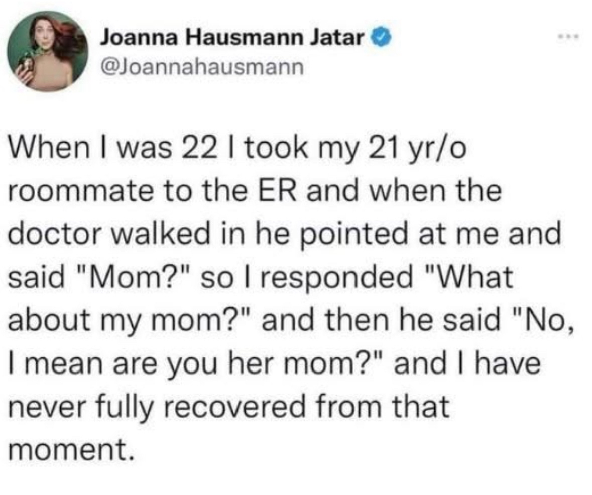 POV: You're 22, taken to the ER by your 21-year-old roommate, and the doctor asks if you're her mom. Ouch.
