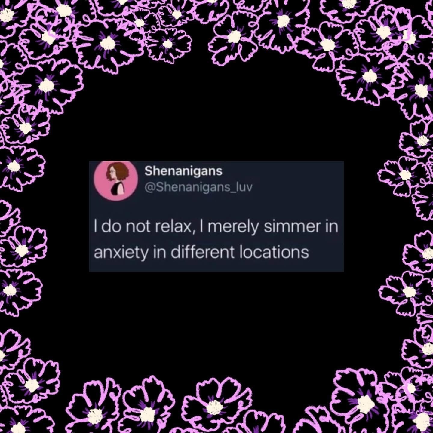Me explaining that I have anxiety but it's not what you think. I just simmer in it everywhere I go.