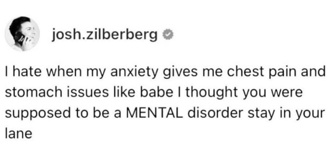 Anxiety, babe, stop giving me physical symptoms and just stay mental. That's your job.