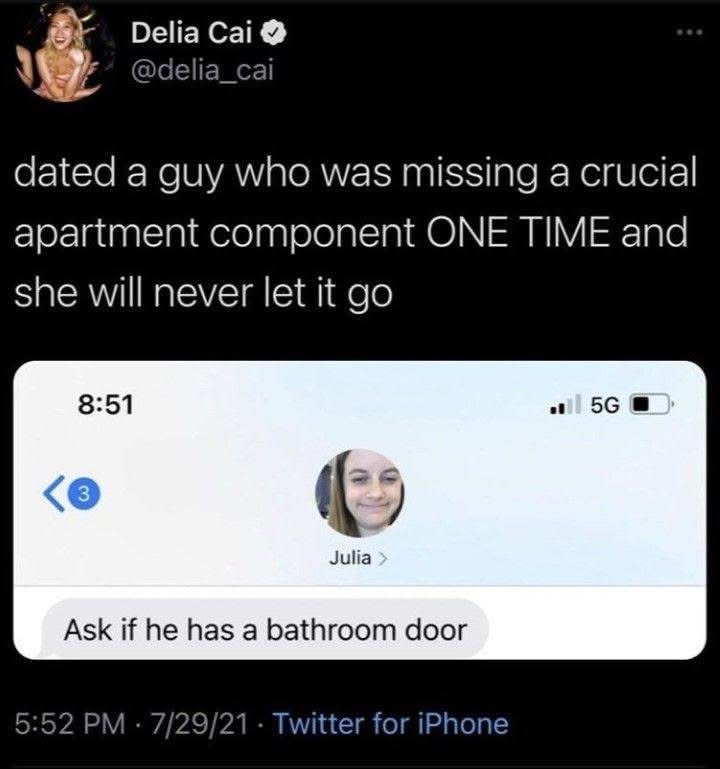 When you date someone who doesn't even have a bathroom door, you gotta ask about it.