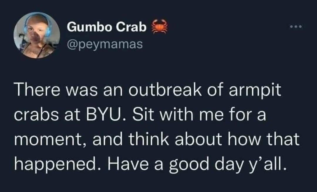 Lmao imagine an armpit crab outbreak at BYU... idk how that would even happen