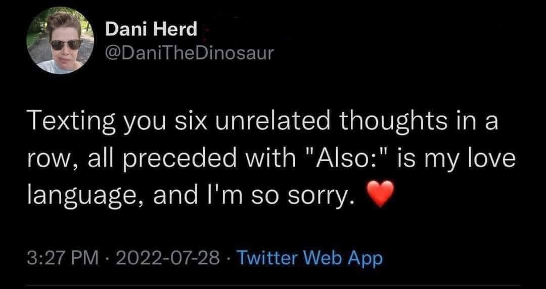 Is anyone else's love language texting random thoughts with 'Also:'?