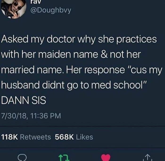 My doctor said her husband didn't go to med school so she uses her maiden name. Ouch.