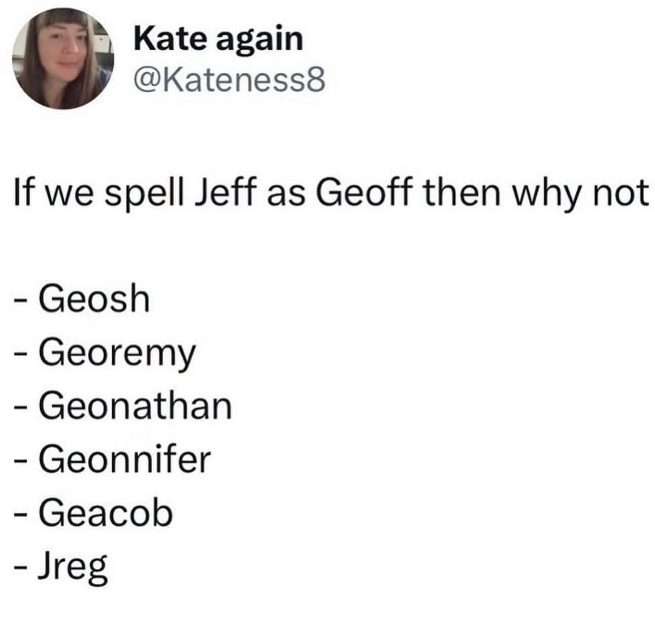 So, if Jeff can be Geoff, then why can't we have Geosh, Georemy, Geonathan, Geonnifer, Geacob, or Jreg?