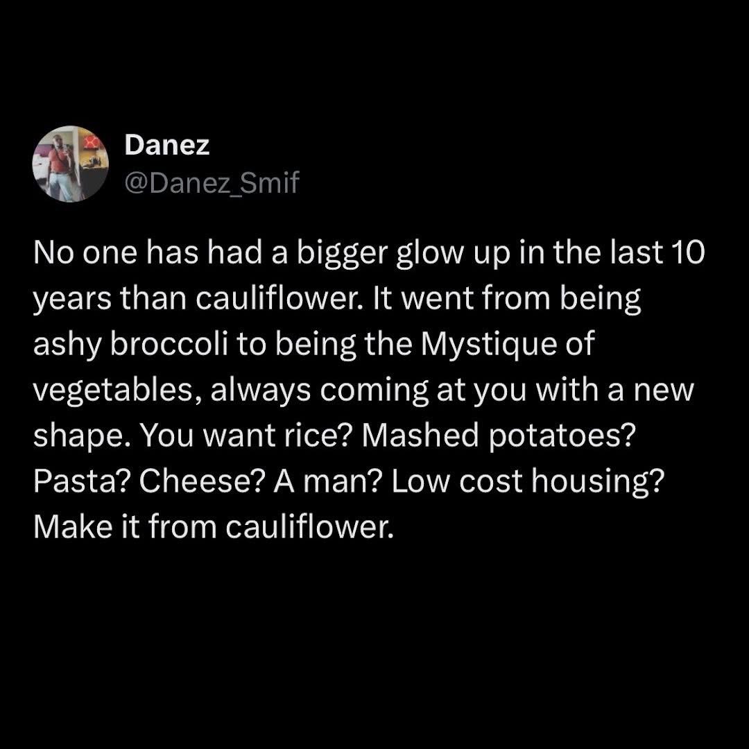Cauliflower really did become the Mystique of vegetables, literally anything you want it to be, even a man or low cost housing.