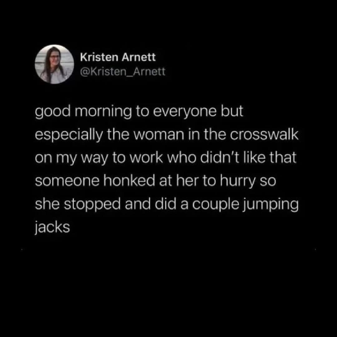 This woman in the crosswalk who did jumping jacks because someone honked at her is my hero.