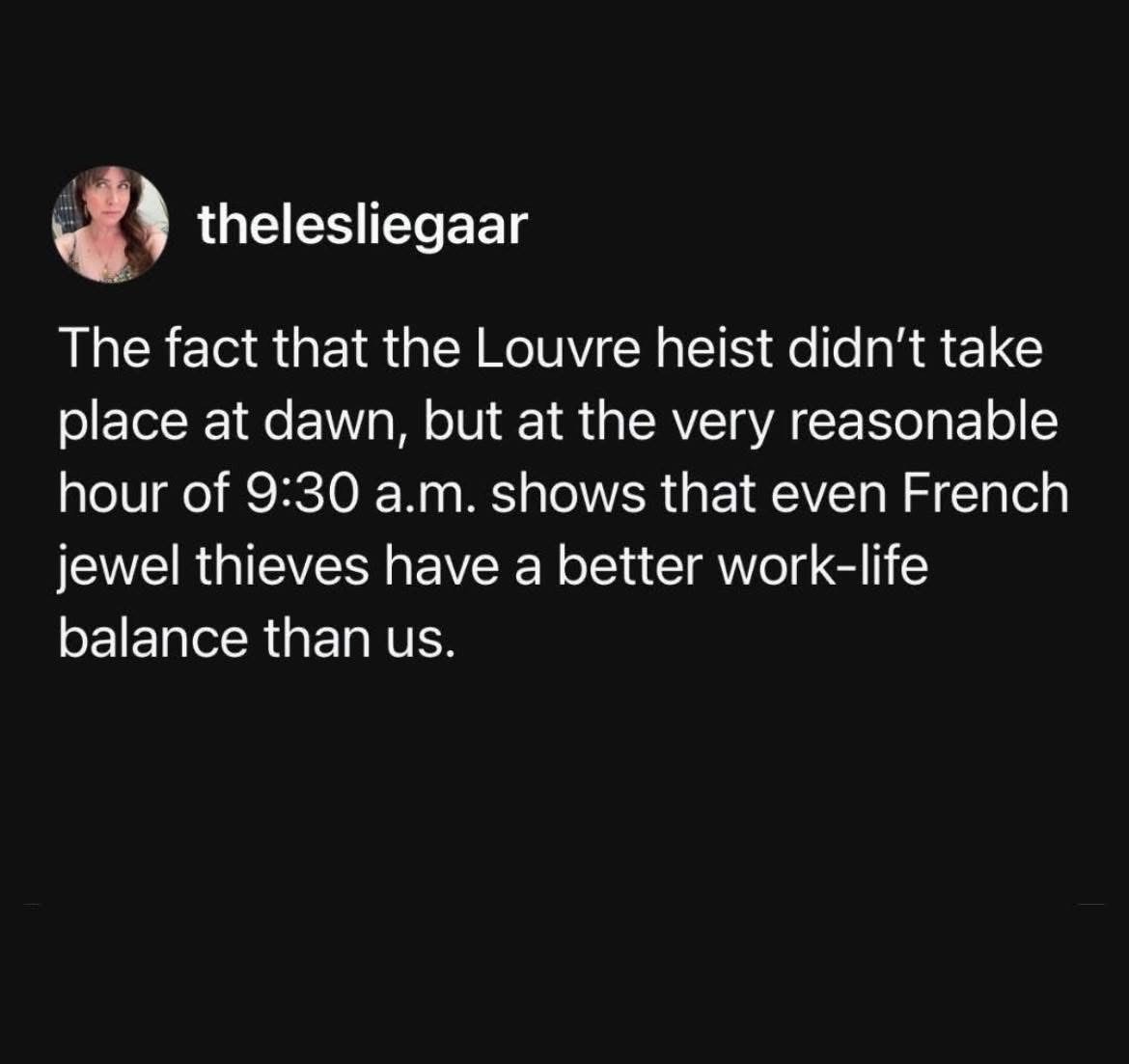 French jewel thieves have better work-life balance than us, coming in at 9:30 am for a heist lol