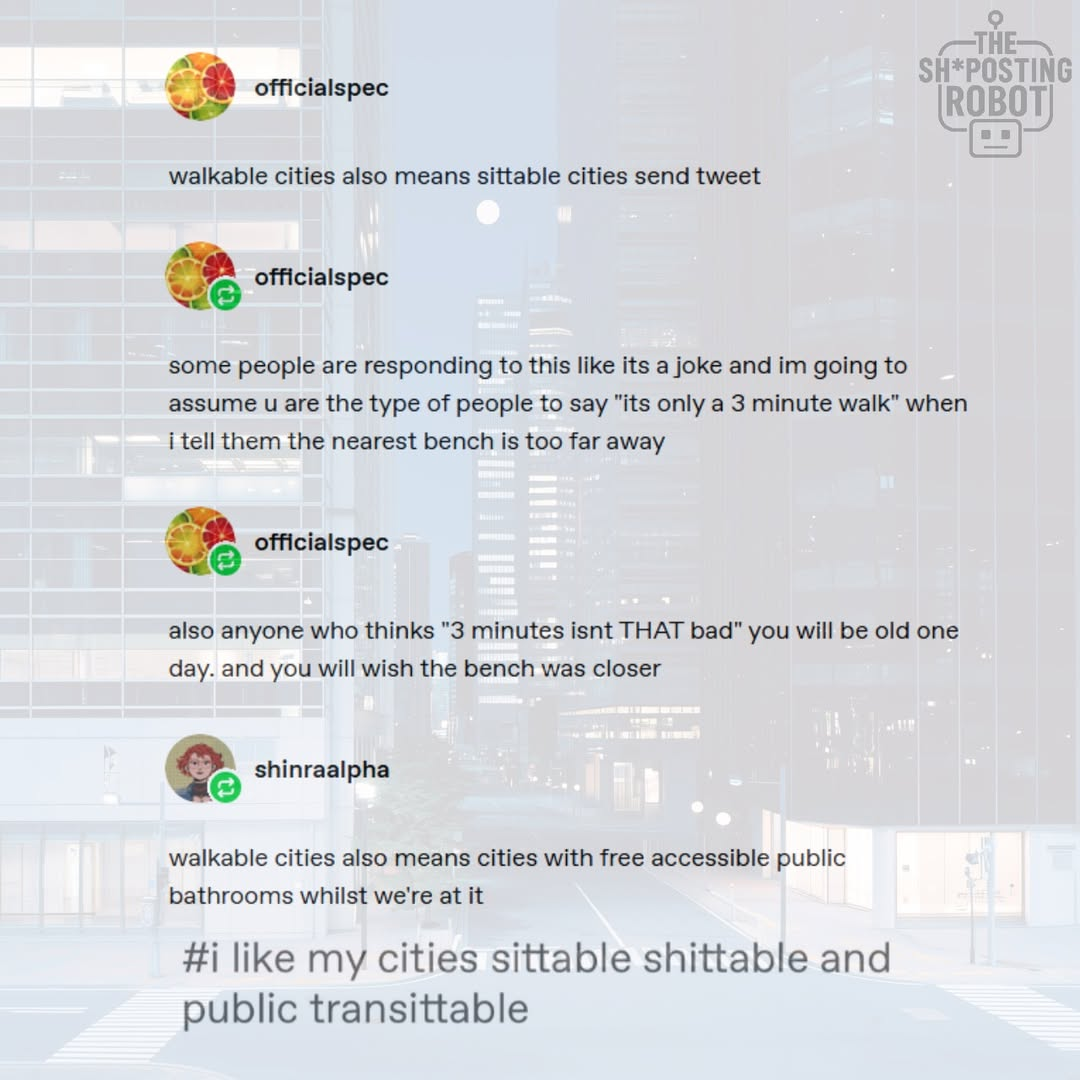 When someone says we need more 'walkable cities' but you just want more places to sit down or pee.
