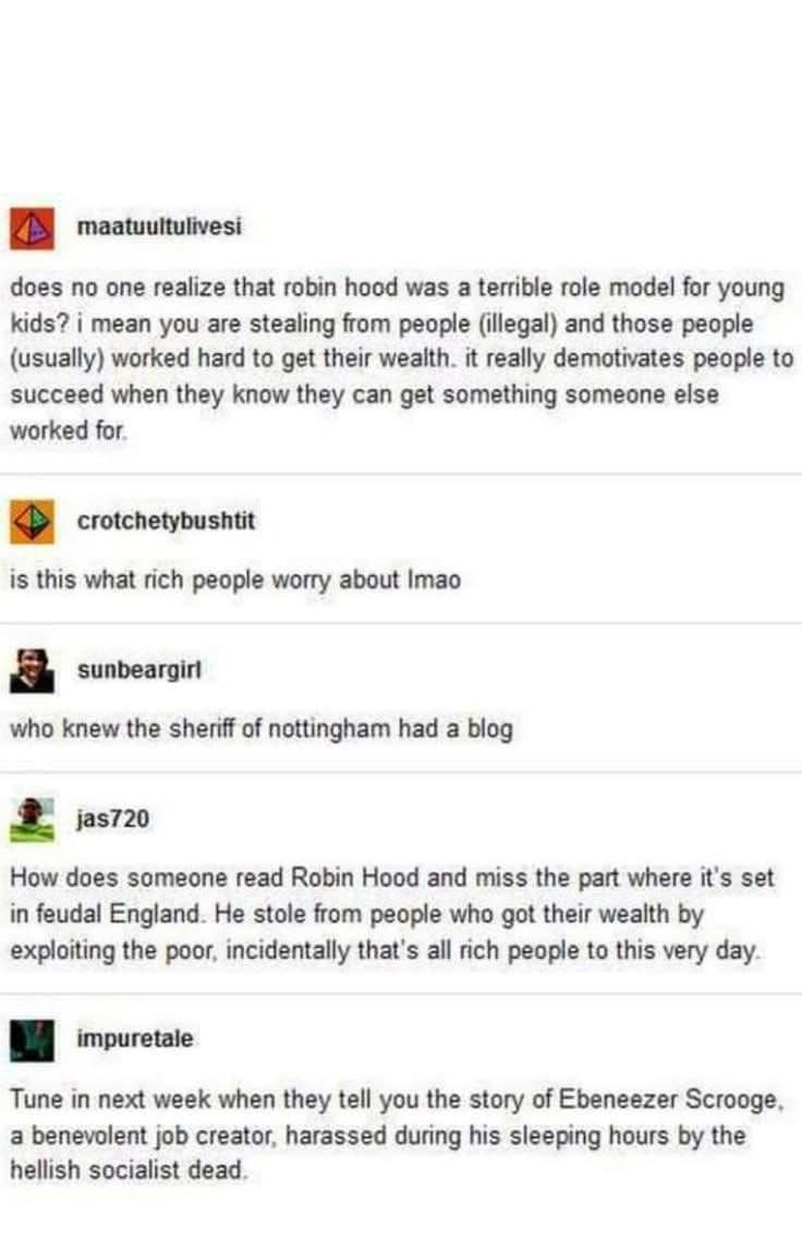 Imagine thinking Robin Hood stole from the rich to give to the poor and not realizing how that applies to today's rich people. Lol.