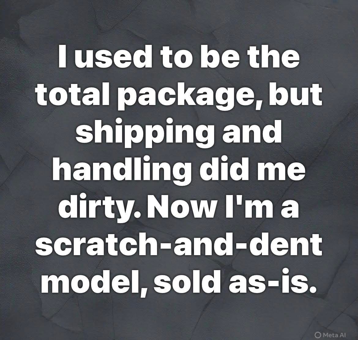 Relatable text for anyone who feels like life's 'shipping and handling' has taken its toll.