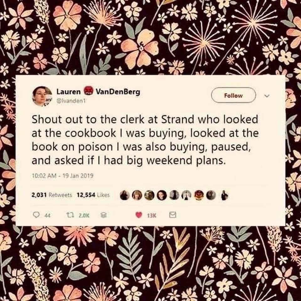 When you buy a cookbook and a book on poison and the cashier asks if you have big weekend plans