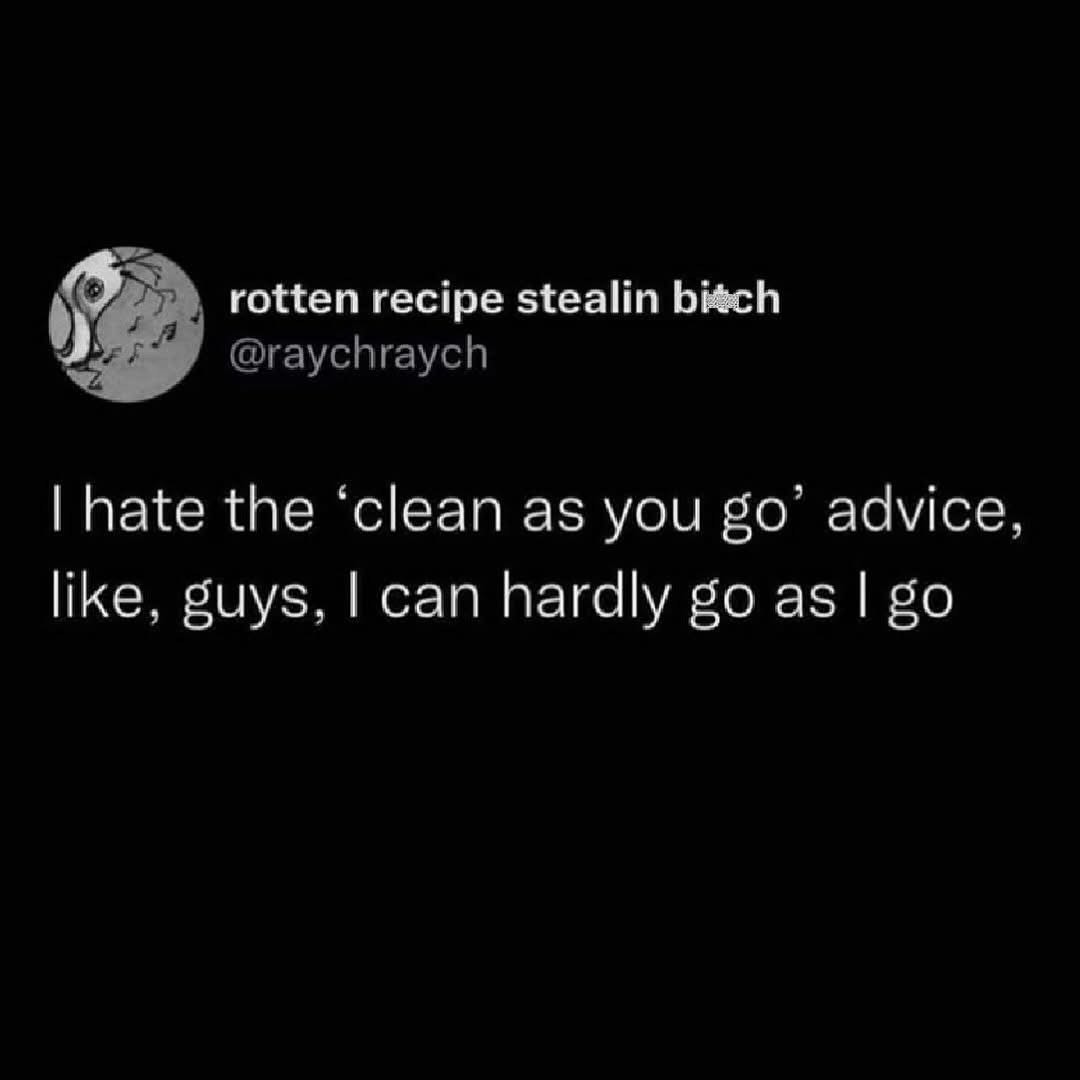 Me trying to follow the 'clean as you go' advice but I can barely keep up with myself
