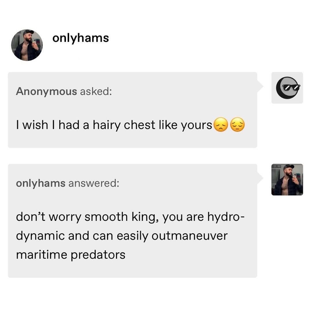 When someone compliments your hairy chest but you're actually smooth and have to come up with a dumb excuse