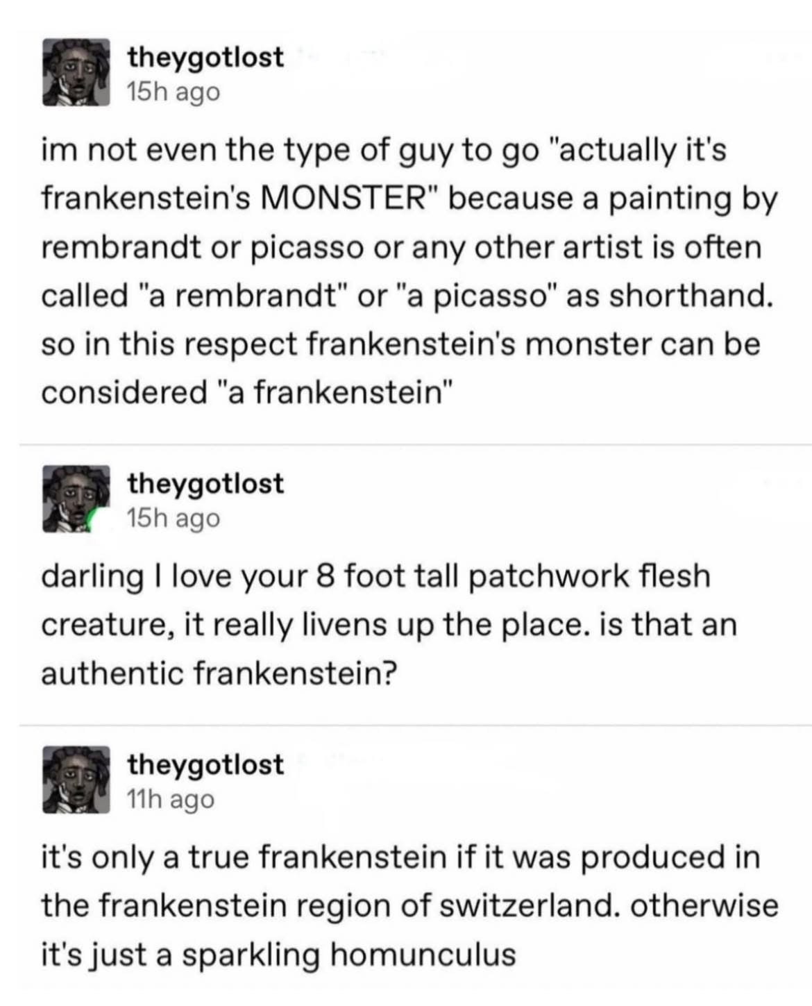 When you argue that saying "a Frankenstein" is correct like saying "a Rembrandt" and then someone else says it's only a "true Frankenstein" if it's from Switzerland.