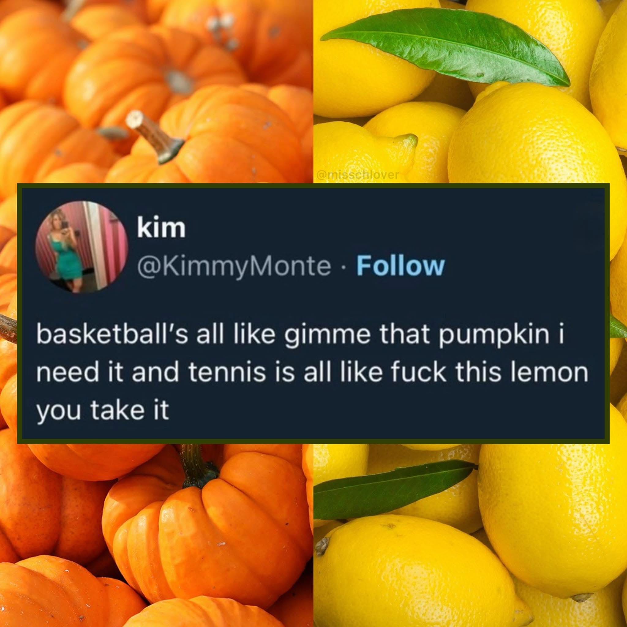 Basketball wanting the pumpkin and tennis being over it is my mood